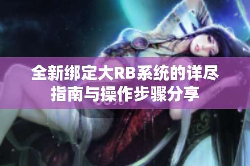 全新绑定大RB系统的详尽指南与操作步骤分享