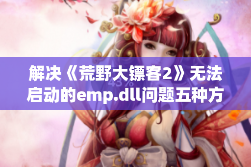 解决《荒野大镖客2》无法启动的emp.dll问题五种方法详解