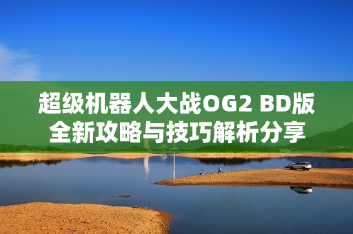 超级机器人大战OG2 BD版全新攻略与技巧解析分享