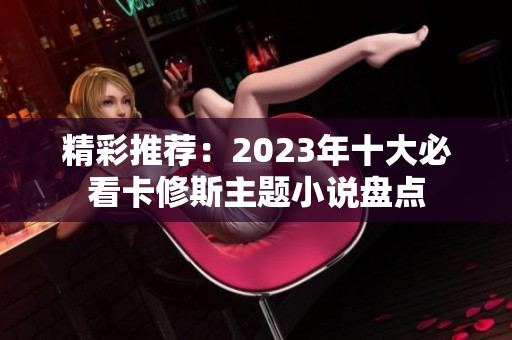 精彩推荐：2023年十大必看卡修斯主题小说盘点