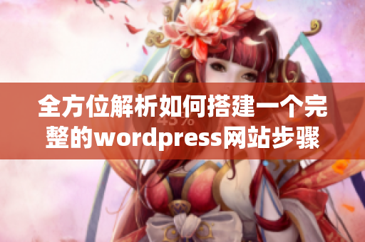 全方位解析如何搭建一个完整的wordpress网站步骤与技巧