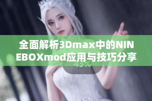 全面解析3Dmax中的NINEBOXmod应用与技巧分享