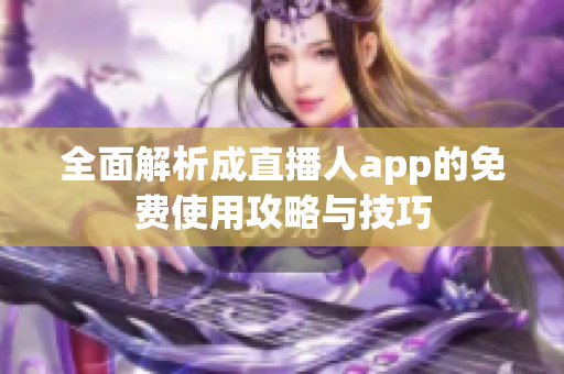 全面解析成直播人app的免费使用攻略与技巧