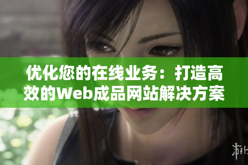 优化您的在线业务：打造高效的Web成品网站解决方案