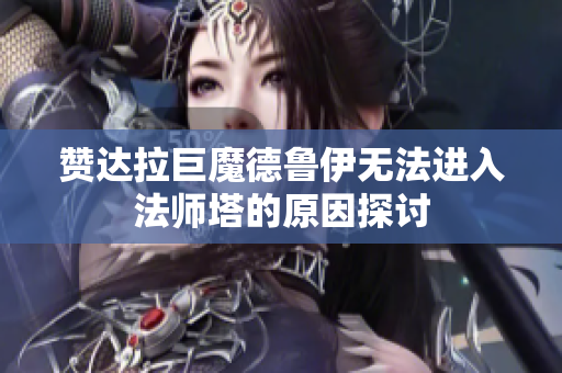 赞达拉巨魔德鲁伊无法进入法师塔的原因探讨