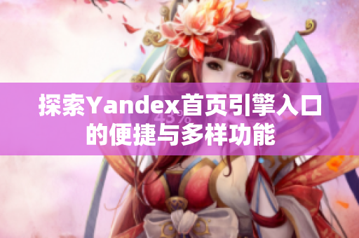 探索Yandex首页引擎入口的便捷与多样功能