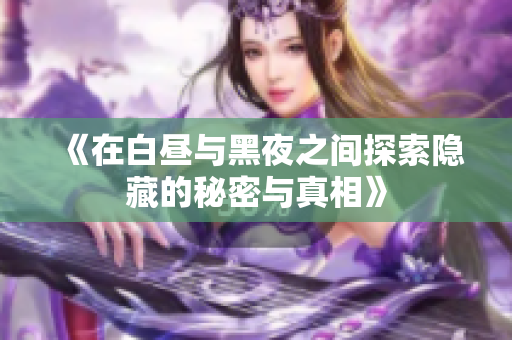 《在白昼与黑夜之间探索隐藏的秘密与真相》