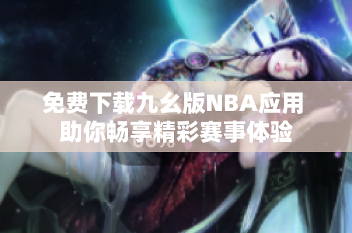 免费下载九幺版NBA应用 助你畅享精彩赛事体验