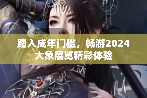 踏入成年门槛，畅游2024大象展览精彩体验