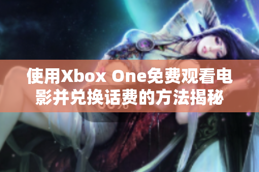 使用Xbox One免费观看电影并兑换话费的方法揭秘