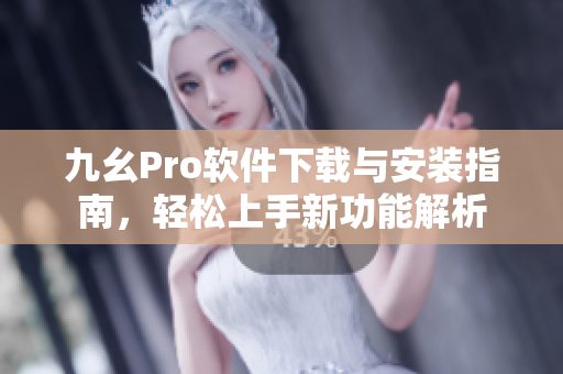 九幺Pro软件下载与安装指南，轻松上手新功能解析