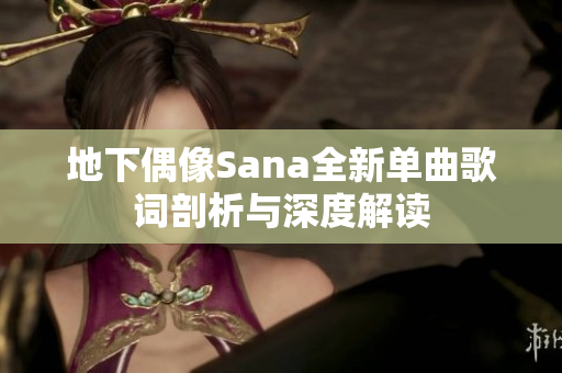 地下偶像Sana全新单曲歌词剖析与深度解读