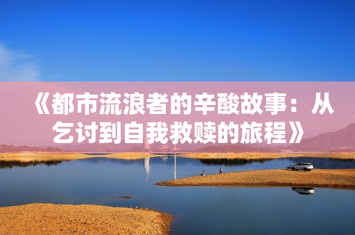 《都市流浪者的辛酸故事：从乞讨到自我救赎的旅程》