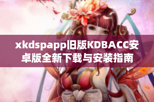 xkdspapp旧版KDBACC安卓版全新下载与安装指南