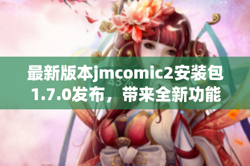 最新版本jmcomic2安装包1.7.0发布，带来全新功能与优化