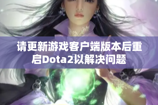 请更新游戏客户端版本后重启Dota2以解决问题