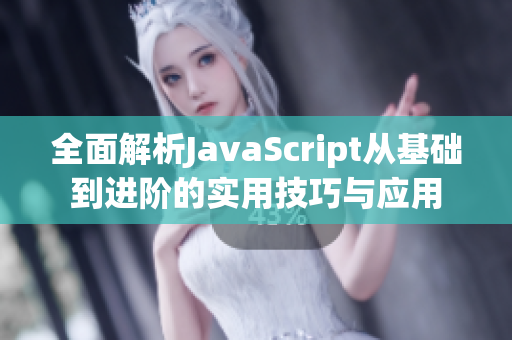 全面解析JavaScript从基础到进阶的实用技巧与应用