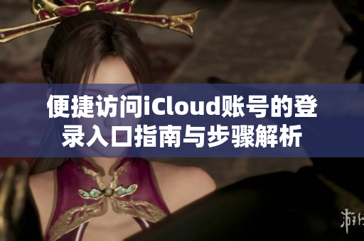 便捷访问iCloud账号的登录入口指南与步骤解析