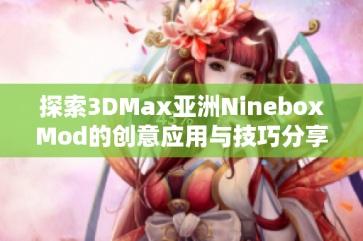 探索3DMax亚洲NineboxMod的创意应用与技巧分享