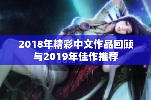 2018年精彩中文作品回顾与2019年佳作推荐