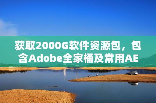 获取2000G软件资源包，包含Adobe全家桶及常用AE PR插件预设