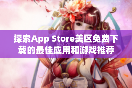 探索App Store美区免费下载的最佳应用和游戏推荐