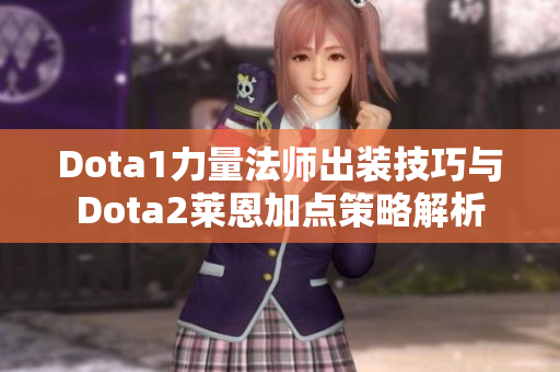 Dota1力量法师出装技巧与Dota2莱恩加点策略解析