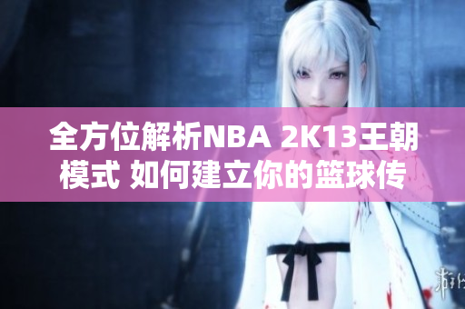 全方位解析NBA 2K13王朝模式 如何建立你的篮球传奇王国