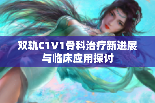 双轨C1V1骨科治疗新进展与临床应用探讨