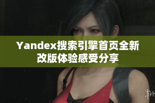 Yandex搜索引擎首页全新改版体验感受分享