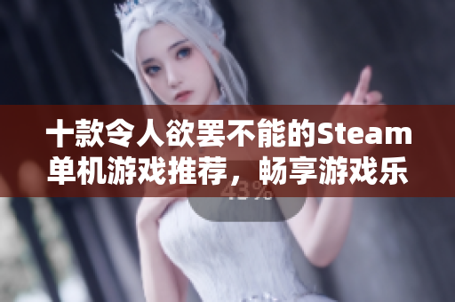 十款令人欲罢不能的Steam单机游戏推荐，畅享游戏乐趣