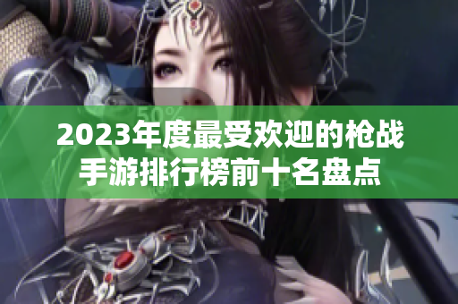 2023年度最受欢迎的枪战手游排行榜前十名盘点