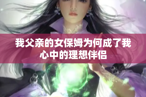 我父亲的女保姆为何成了我心中的理想伴侣