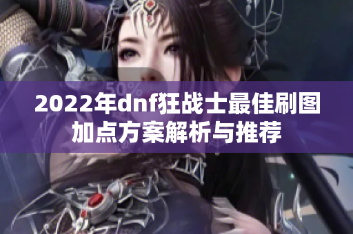 2022年dnf狂战士最佳刷图加点方案解析与推荐