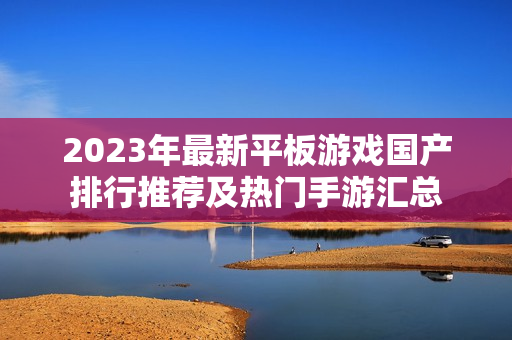 2023年最新平板游戏国产排行推荐及热门手游汇总