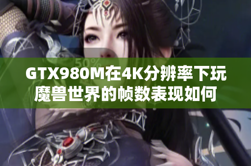 GTX980M在4K分辨率下玩魔兽世界的帧数表现如何