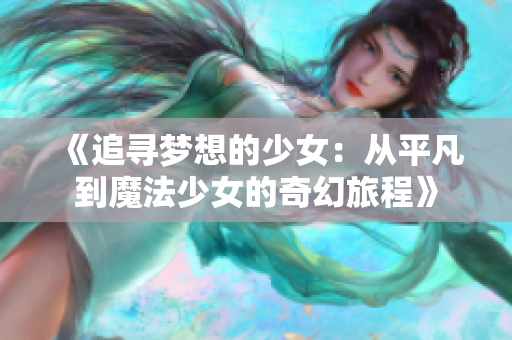 《追寻梦想的少女：从平凡到魔法少女的奇幻旅程》