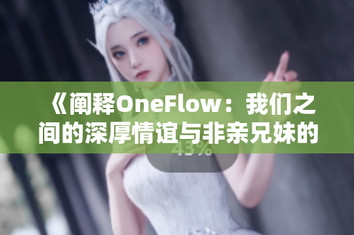 《阐释OneFlow：我们之间的深厚情谊与非亲兄妹的羁绊》