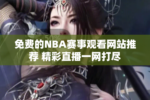 免费的NBA赛事观看网站推荐 精彩直播一网打尽