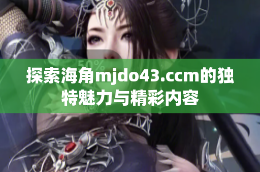 探索海角mjdo43.ccm的独特魅力与精彩内容