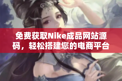 免费获取Nike成品网站源码，轻松搭建您的电商平台