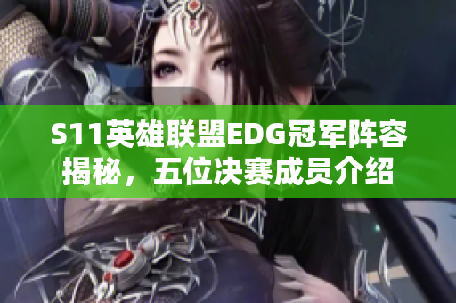 S11英雄联盟EDG冠军阵容揭秘，五位决赛成员介绍