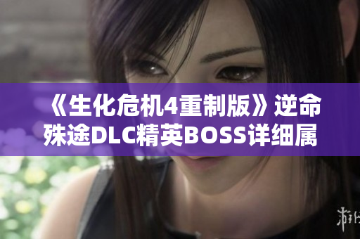 《生化危机4重制版》逆命殊途DLC精英BOSS详细属性解析