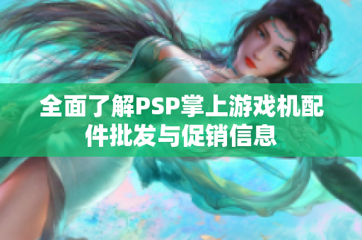 全面了解PSP掌上游戏机配件批发与促销信息