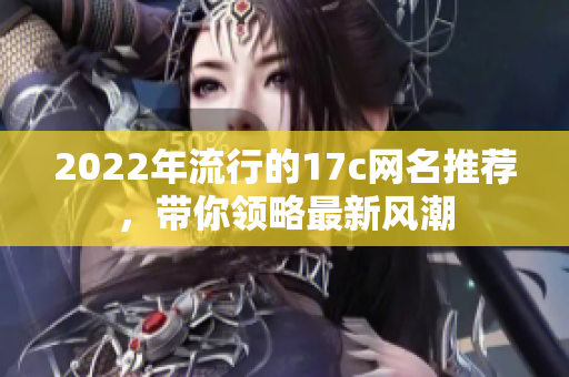 2022年流行的17c网名推荐，带你领略最新风潮