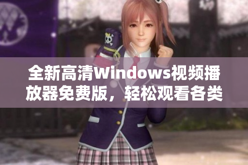 全新高清Windows视频播放器免费版，轻松观看各类视频内容