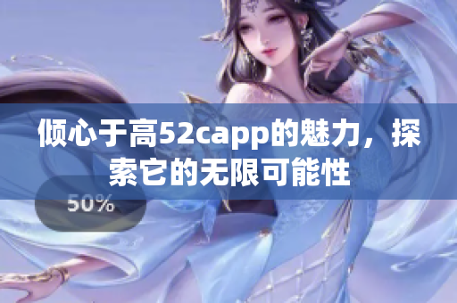 倾心于高52capp的魅力，探索它的无限可能性