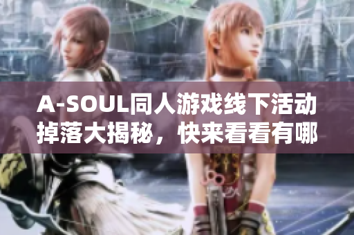 A-SOUL同人游戏线下活动掉落大揭秘，快来看看有哪些奖励！