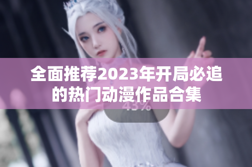 全面推荐2023年开局必追的热门动漫作品合集