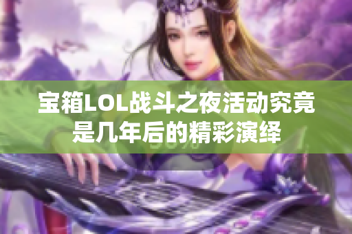 宝箱LOL战斗之夜活动究竟是几年后的精彩演绎